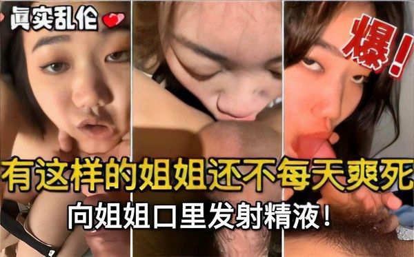推荐真实乱伦爆有这样的姐姐还不每天爽死向姐姐口里发射精液