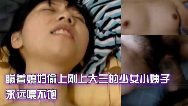 瞒着媳妇偷上刚上大三的少女小姨子，永远喂不饱(露脸)！-精品力荐