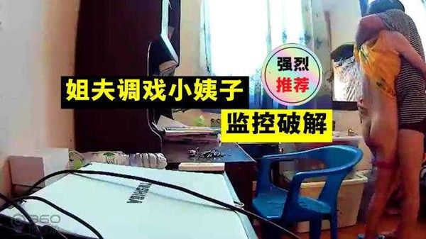 居家摄像头偷拍姐夫调戏刚下班回家换衣服的小姨子