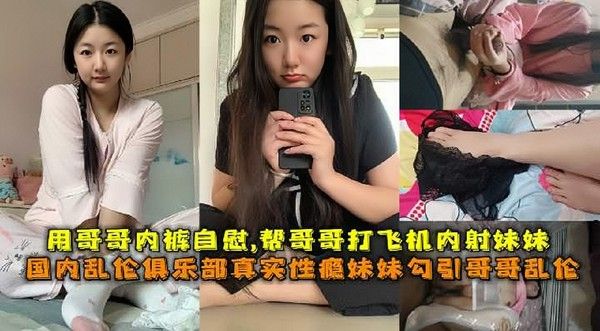国内乱伦俱乐部真实性瘾妹妹勾引哥哥乱伦