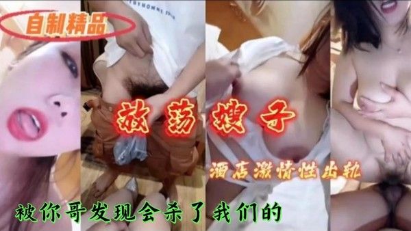 和嫂子在酒店激情出轨我被折磨的不像人样-精品力荐
