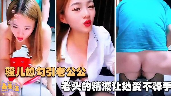 骚儿媳勾引老公公 老头的精液让她爱不释手