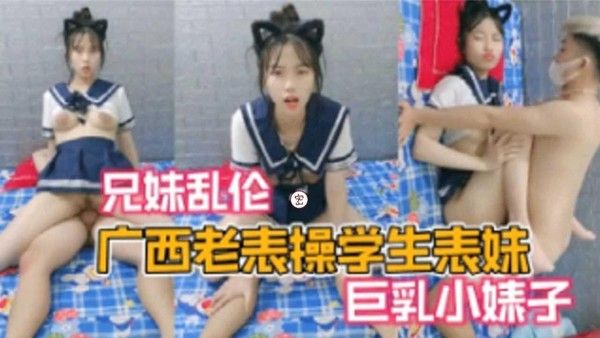 推荐兄妹乱伦广西老表操学生表妹巨乳小婊子