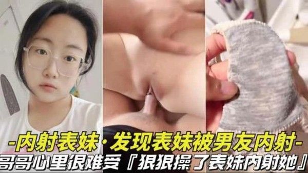 推荐兄妹乱伦发现表妹被男友内射内裤上有精子禽兽哥哥内射表妹