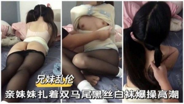 推荐兄妹乱伦亲妹妹扎着双马尾黑丝白袜爆操高潮