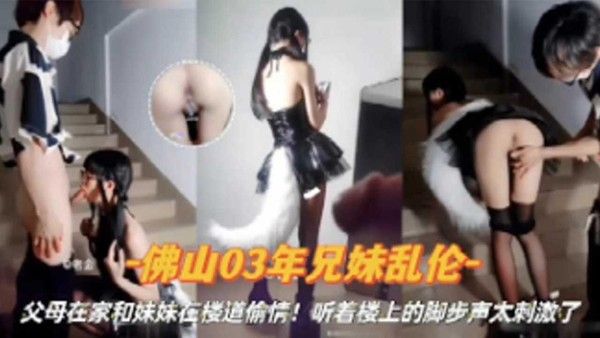 推荐佛山02年兄妹乱伦父母在家和妹妹楼道偷情听着楼上脚步声太刺激了