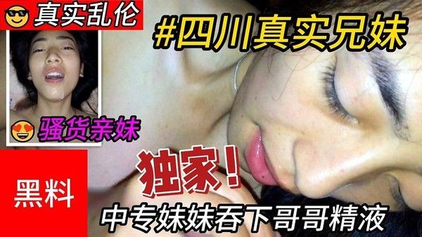 推荐四川兄妹乱伦骚货中专妹妹把哥哥的精液吞下肚