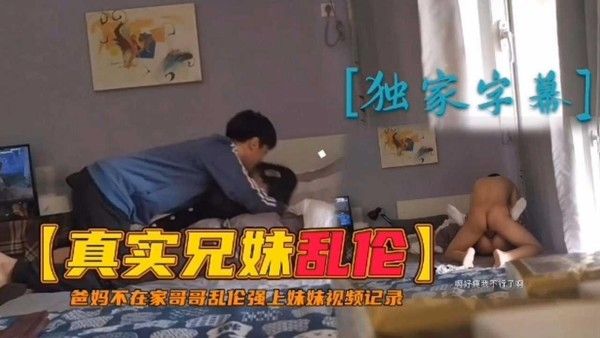 推荐真实兄妹乱伦爸妈不在家哥哥乱伦强上妹妹视频记录