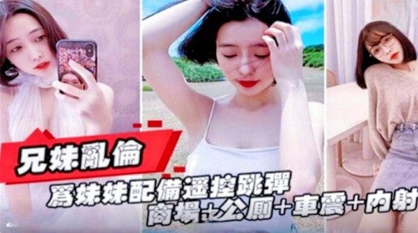 推荐兄妹乱伦商场公厕车震内射