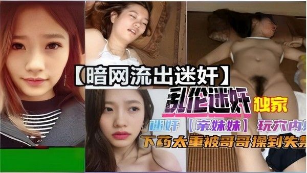 暗网流出乱伦迷奸亲妹妹下药太重被哥哥操到失禁
