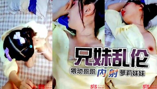 推荐兄妹乱伦猥琐哥哥内射高中妹妹