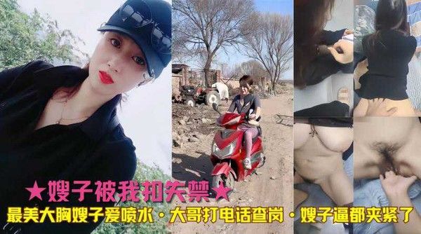 嫂子被我扣失禁 最美大胸嫂子爱喷水 大哥打电话查岗 嫂子逼都夹紧了