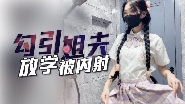 姐姐不在家放学后的我勾引姐夫内射我!