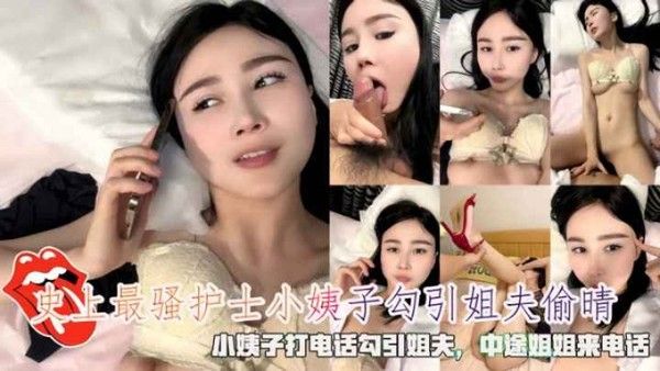 史上最骚护士小姨子打电话勾引姐夫中途姐姐来电话-精品力荐