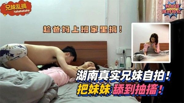 推荐兄妹乱搞湖南真实兄妹乱伦自拍 把妹妹舔到抽搐