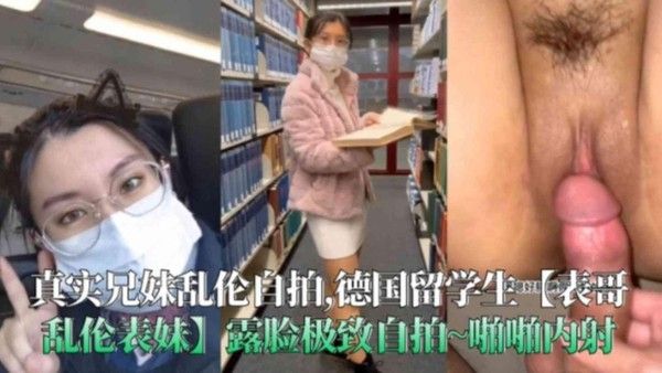推荐真实兄妹乱伦德国留学生表哥乱伦表妹露脸极致自拍啪啪内射学生太嫩了