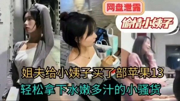 姐夫给小姨子买了部苹果13轻松拿下水嫩多汁的小骚货