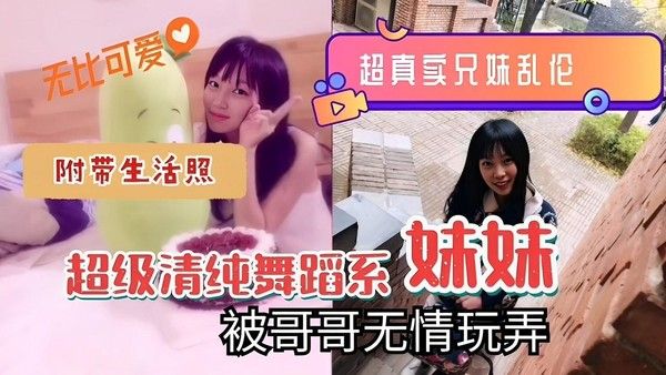 推荐无比可爱超真卖兄妹乱伦附带生活照超级清纯舞蹈系妹妹被哥哥无情玩弄