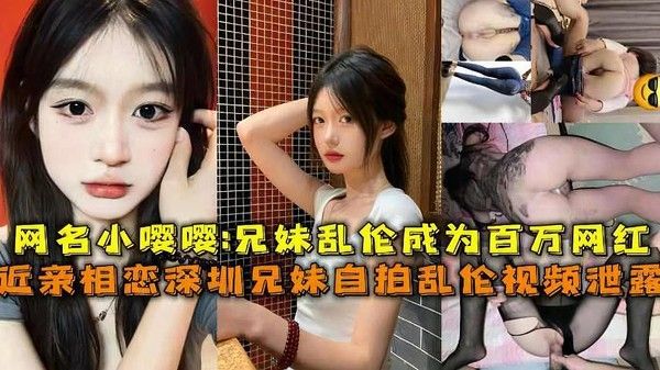 推荐近亲相恋深圳兄妹乱伦视频泄露网名小嘤嘤 兄妹乱伦成为百万网红
