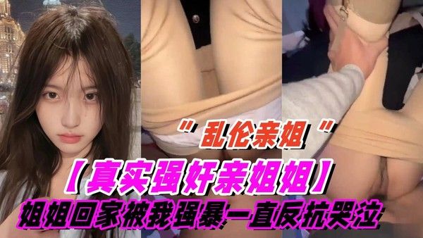 推荐真实乱伦亲姐姐刚回家就被强暴 姐姐一直反抗哭泣后面慢慢不再反抗