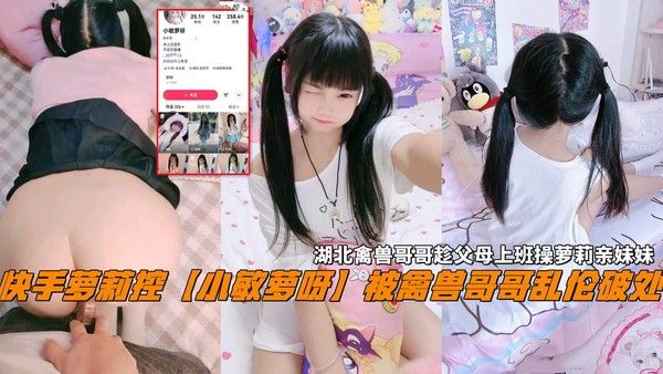 快手萝莉控小敏萝呀被禽兽哥哥乱伦破处