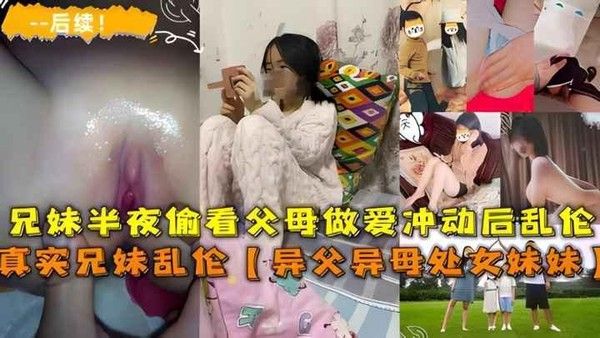推荐乱伦异父异母的妹妹后续兄妹半夜看父母做爱冲动乱伦