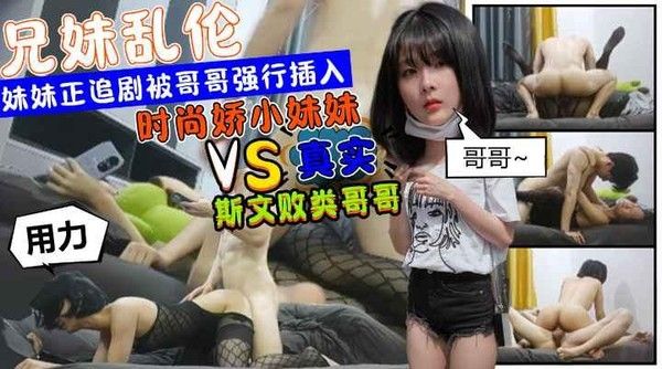 推荐 时尚娇小妹妹追剧被斯文败类哥哥从后强行插入