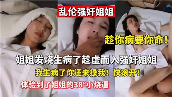 乱伦强奸姐姐姐姐发烧生病了趁虚而入强奸姐姐国产乱伦 家庭乱伦