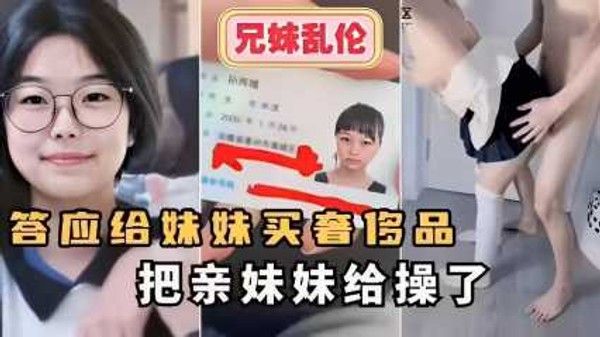 兄妹乱伦答应给妹妹买奢侈品把亲妹妹给操了 家庭乱伦