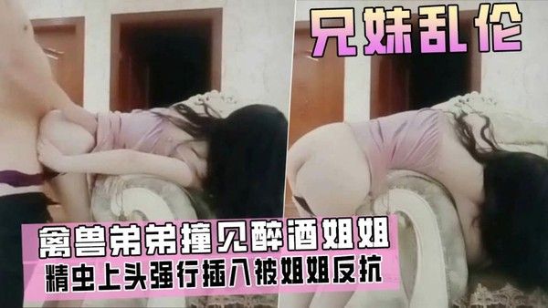 推荐兄妹乱伦 亲手弟弟撞见姐姐醉酒回家精虫上头强行插入被姐姐反抗