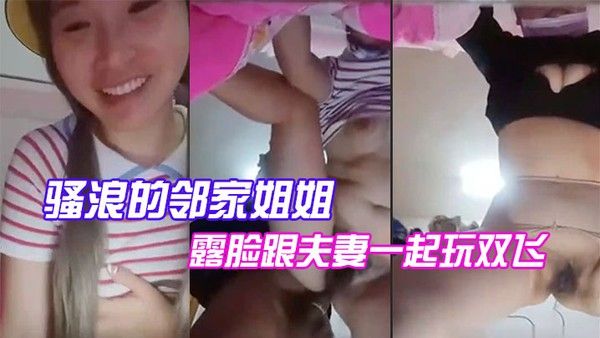 骚浪的邻家姐姐露脸跟夫妻玩双飞，给鸡巴舔硬被后入爆操