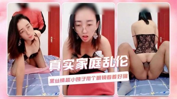 真实家庭乱伦黑丝情趣小姨子带个眼镜看着好骚