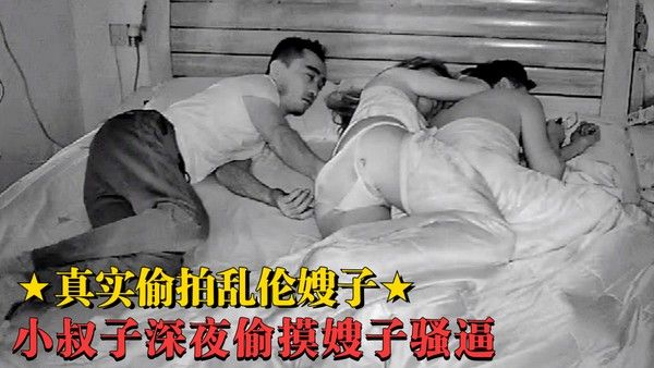 监控偷拍乱伦嫂子 趁哥哥嫂子睡着了偷偷上床摸嫂子嫩逼