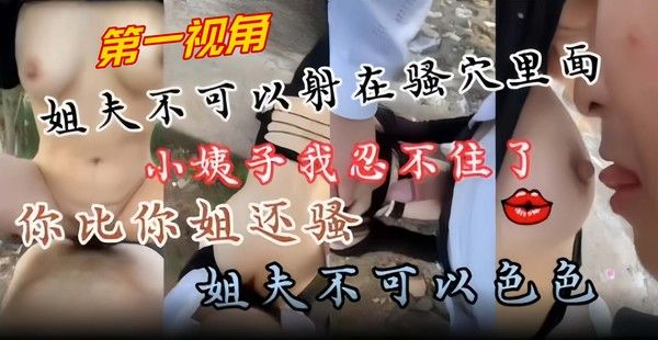 近亲乱伦 第一视角爆操小姨子 你比你姐姐还要骚 我忍不住了