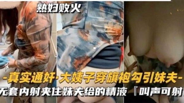 推荐大姨子穿旗袍勾引妹夫无套内射夹住给的精液