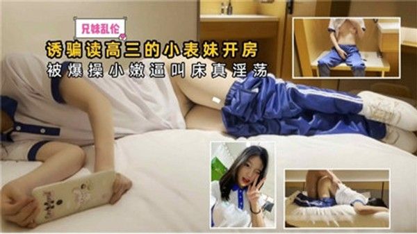 兄妹乱伦诱骗高三小表妹开房被爆操小嫩逼叫 家庭乱伦