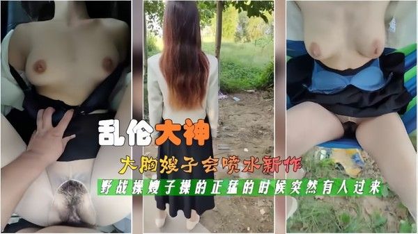 最新封神极品乱伦大胸嫂子喷水新作gt车震操嫂子