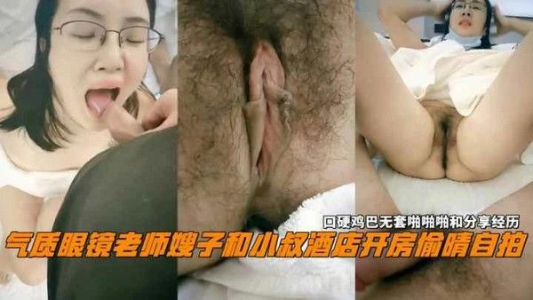 眼镜老师嫂子和小叔开房偷情自拍口交鸡巴无套啪啪