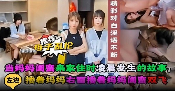 年度稀缺网红母子乱伦 妈妈闺蜜来家住