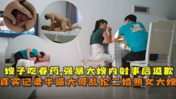 真实记录给二婚熟女嫂子吃春药 强暴大嫂内射时候道歉