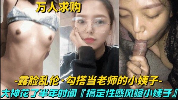 推荐【真实乱伦-勾搭当老师的小姨子】大神花半年时间，搞定性感风骚小姨子