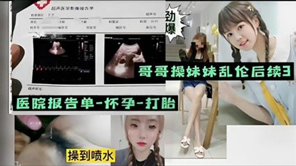 哥哥操妹妹乱伦后续医院报告单 怀孕打胎操到喷水 家庭乱伦