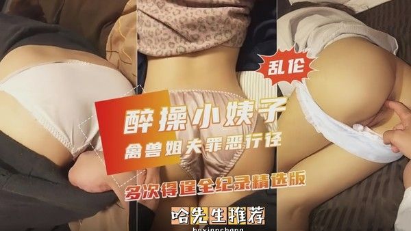 醉操小姨子 素人 姐夫醉酒迷奸小姨子全记录