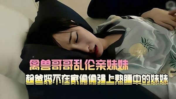 哥哥强上熟睡的高中妹妹 家庭乱伦