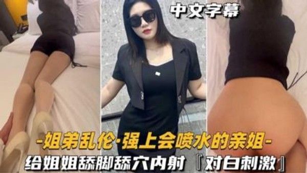 强上会喷水的亲姐给姐姐舔脚舔穴内射 家庭乱伦