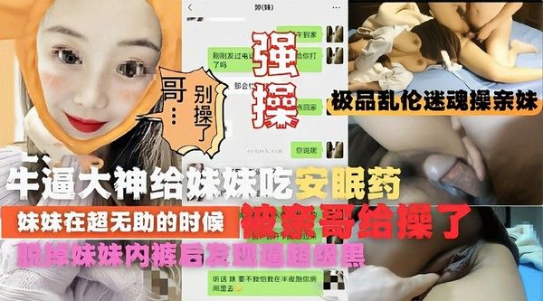 极品乱伦强操吃了安眠药的亲妹妹逼太黑把哥哥吓一跳