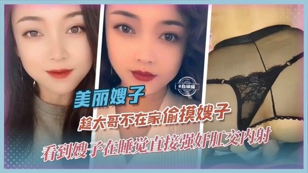 美丽嫂子 趁大哥不在家偷摸嫂子看到嫂子在睡觉直接强奸肛交内射 精品力荐
