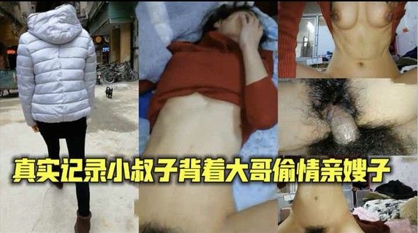 真实记录小叔子背着大哥偷情亲嫂子-开麻辣烫店嫂子和小叔子回家乱伦偷情