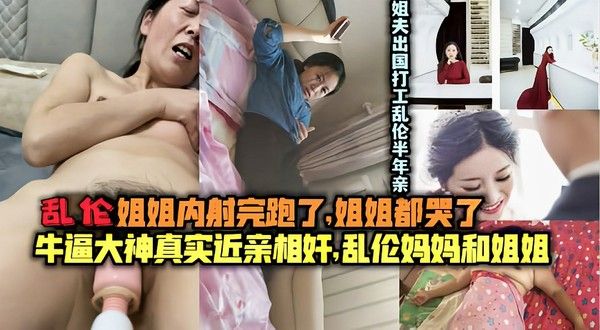真实乱伦姐夫出国打工亲弟乱伦内射姐姐长达半年
