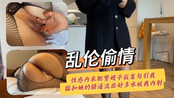乱伦偷情 性感内衣肥臀嫂子寂寞勾引我猛扣她的骚逼流出好多水被我内射
